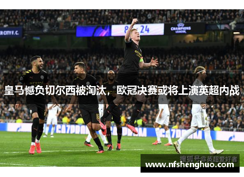 皇马憾负切尔西被淘汰，欧冠决赛或将上演英超内战
