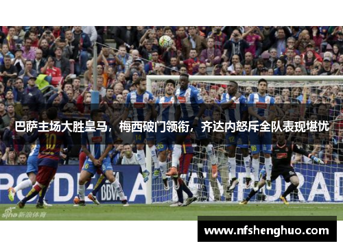 巴萨主场大胜皇马，梅西破门领衔，齐达内怒斥全队表现堪忧