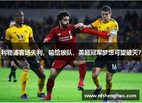 利物浦客场失利，输给狼队，英超冠军梦想可望破灭？