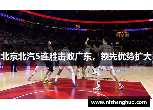 北京北汽5连胜击败广东，领先优势扩大