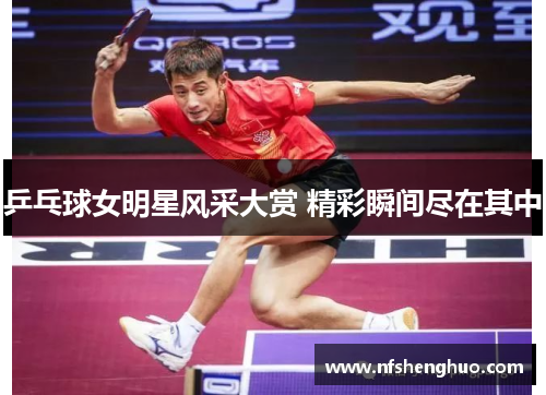 乒乓球女明星风采大赏 精彩瞬间尽在其中