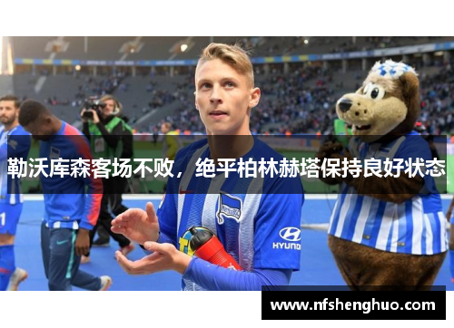 勒沃库森客场不败，绝平柏林赫塔保持良好状态