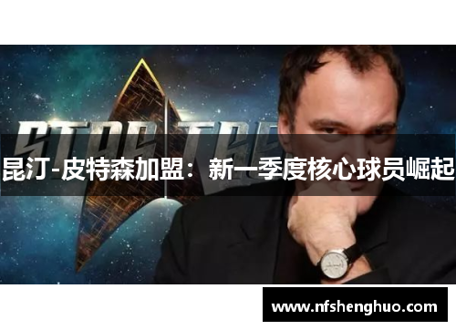 昆汀-皮特森加盟：新一季度核心球员崛起