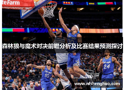 森林狼与魔术对决前瞻分析及比赛结果预测探讨