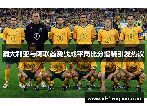 澳大利亚与阿联酋激战成平局比分揭晓引发热议