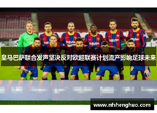 皇马巴萨联合发声坚决反对欧超联赛计划流产影响足球未来