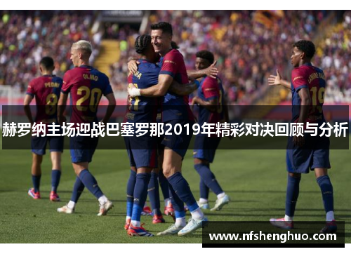 赫罗纳主场迎战巴塞罗那2019年精彩对决回顾与分析
