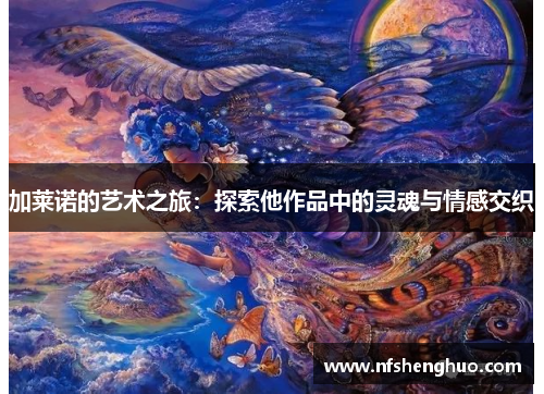 加莱诺的艺术之旅：探索他作品中的灵魂与情感交织