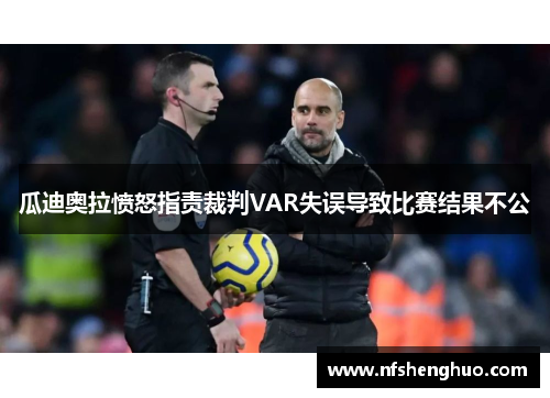 瓜迪奥拉愤怒指责裁判VAR失误导致比赛结果不公