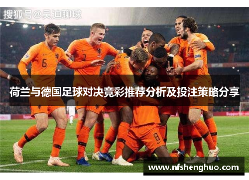 荷兰与德国足球对决竞彩推荐分析及投注策略分享