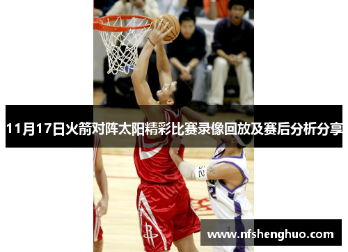 11月17日火箭对阵太阳精彩比赛录像回放及赛后分析分享