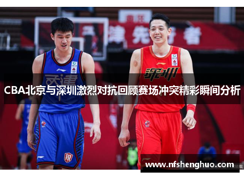 CBA北京与深圳激烈对抗回顾赛场冲突精彩瞬间分析