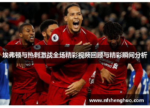埃弗顿与热刺激战全场精彩视频回顾与精彩瞬间分析