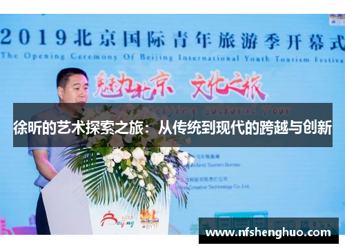 徐昕的艺术探索之旅：从传统到现代的跨越与创新